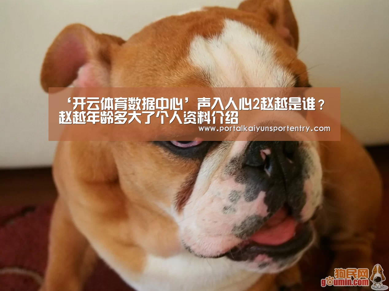 ‘开云体育数据中心’声入人心2赵越是谁?赵越年龄多大了个人资料介绍(图2) 开云体育数据中心