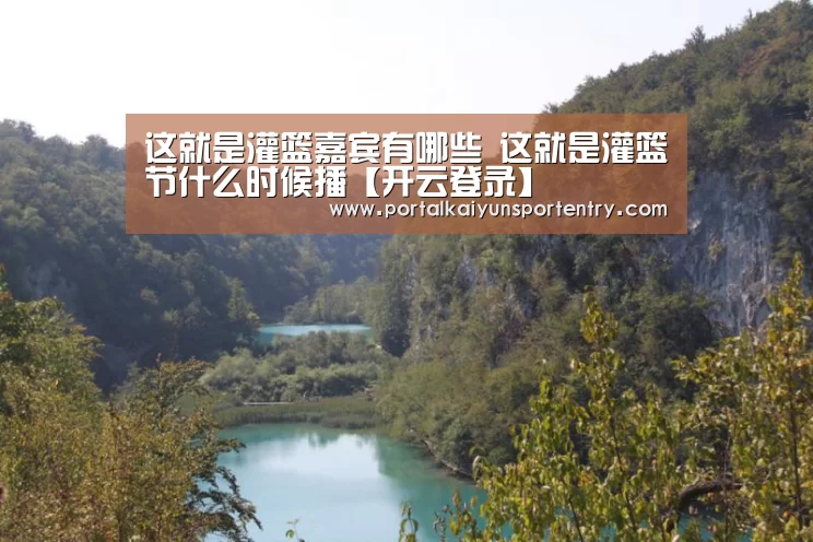 这就是灌篮嘉宾有哪些 这就是灌篮节什么时候播【开云登录】(图2) 开云体育数据中心