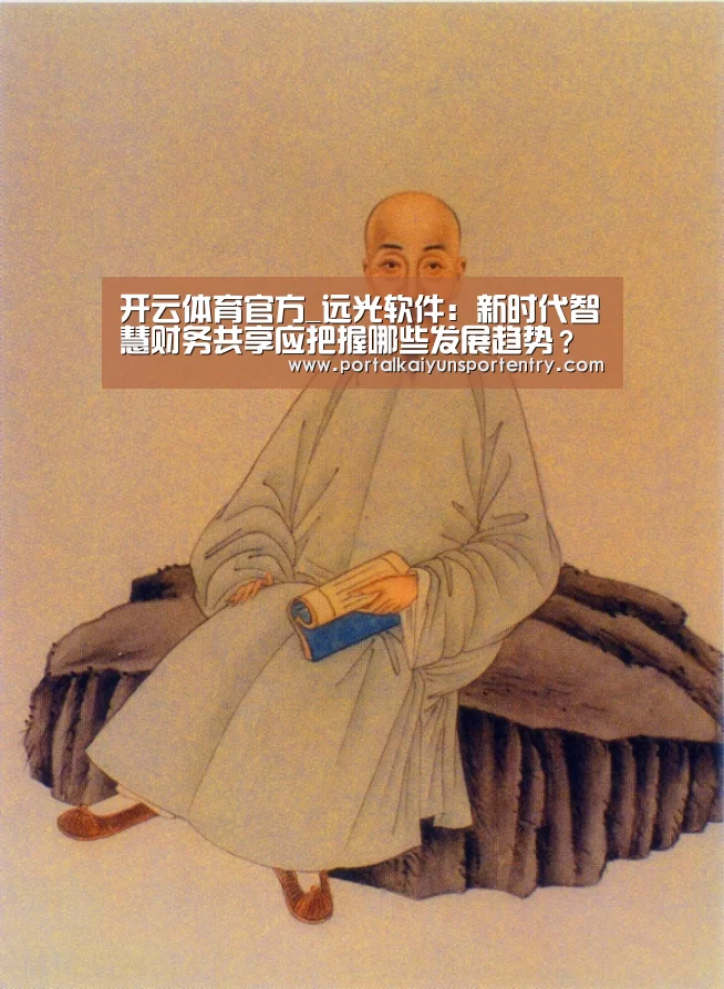 开云体育官方_远光软件:新时代智慧财务共享应把握哪些发展趋势?(图1) 开云体育数据中心